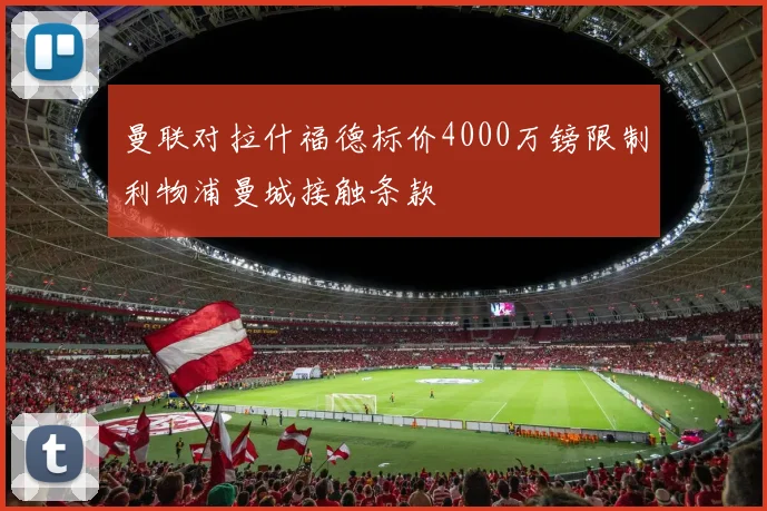 曼联对拉什福德标价4000万镑限制利物浦曼城接触条款