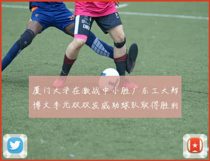 厦门大学在激战中小胜广东工大郑博文李元双双发威助球队取得胜利