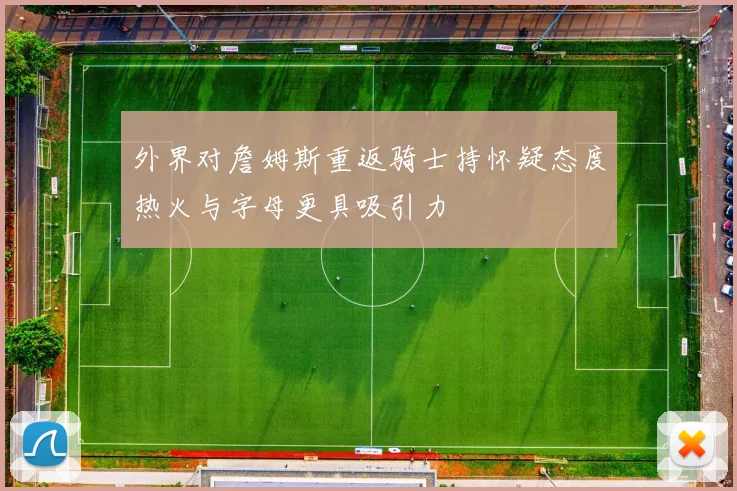 外界对詹姆斯重返骑士持怀疑态度热火与字母更具吸引力