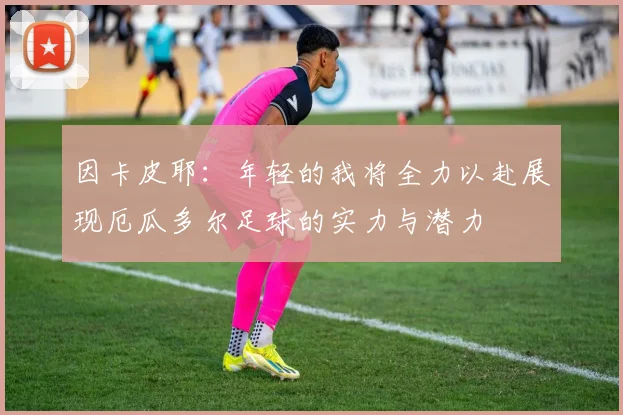 因卡皮耶：年轻的我将全力以赴展现厄瓜多尔足球的实力与潜力