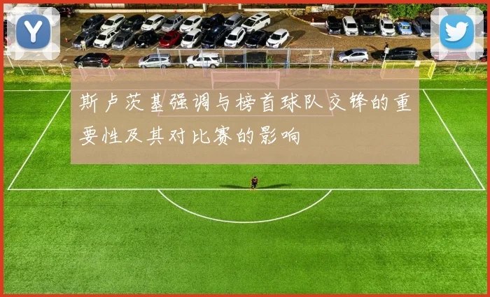斯卢茨基强调与榜首球队交锋的重要性及其对比赛的影响