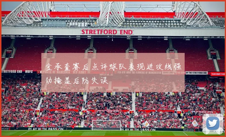 金承奎赛后点评球队表现进攻线强劲掩盖后防失误