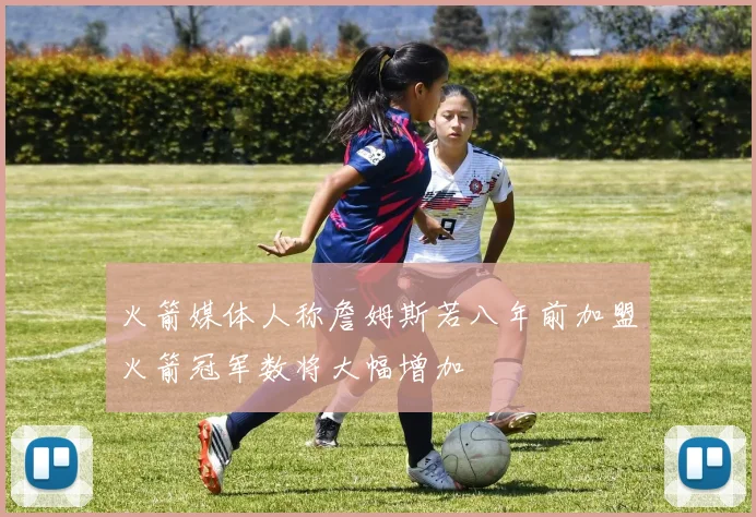 火箭媒体人称詹姆斯若八年前加盟火箭冠军数将大幅增加
