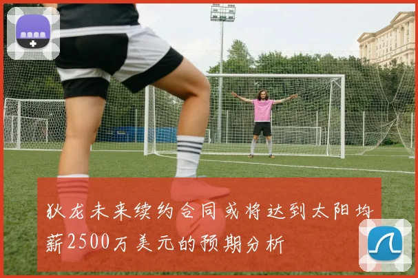 狄龙未来续约合同或将达到太阳均薪2500万美元的预期分析