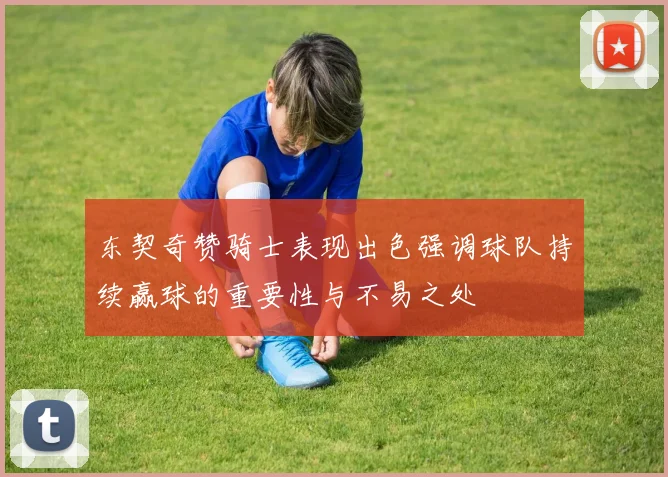 东契奇赞骑士表现出色强调球队持续赢球的重要性与不易之处