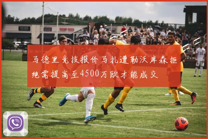 马德里竞技报价马扎遭勒沃库森拒绝需提高至4500万欧才能成交