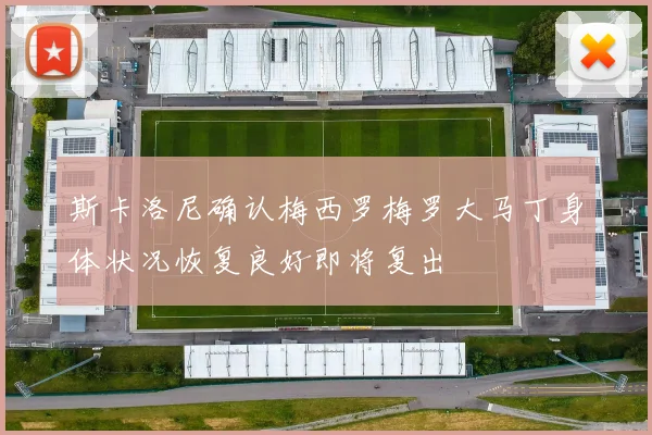 斯卡洛尼确认梅西罗梅罗大马丁身体状况恢复良好即将复出