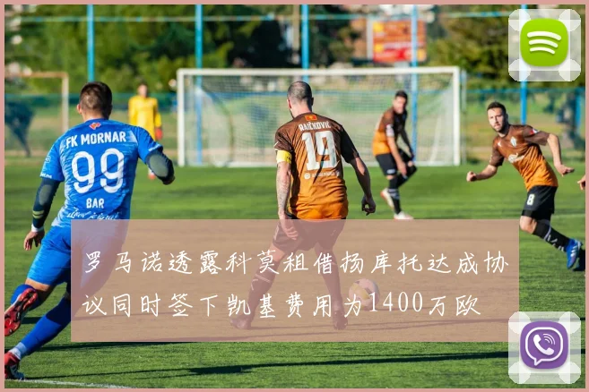 罗马诺透露科莫租借扬库托达成协议同时签下凯基费用为1400万欧