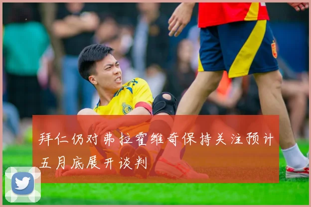 拜仁仍对弗拉霍维奇保持关注预计五月底展开谈判